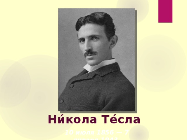 Ни́кола Те́сла   10 июля 1856 — 7 января 1943