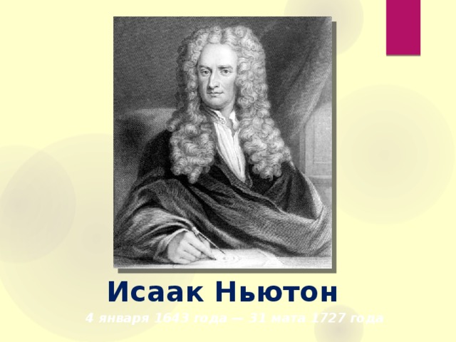 Исаак Ньютон   4 января 1643 года — 31 мата 1727 года