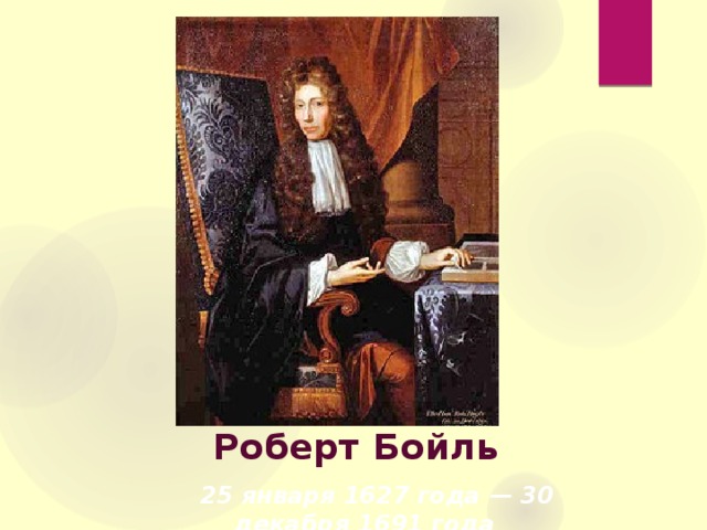 Роберт Бойль     25 января 1627 года — 30 декабря 1691 года