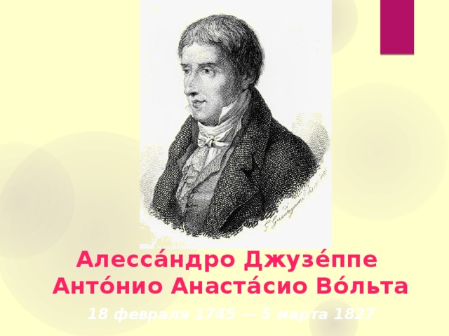 Алесса́ндро Джузе́ппе  Анто́нио Анаста́сио Во́льта   18 февраля 1745 — 5 марта 1827