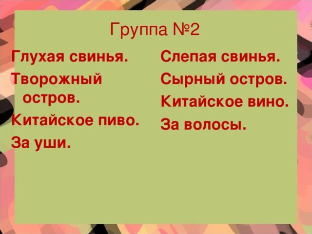 Группа №2 Слепая свинья. Сырный остров. Китайское вино. За волосы.   Глухая свинья. Творожный остров. Китайское пиво. За уши.