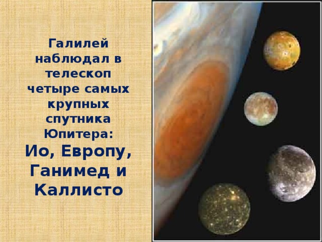 Галилей наблюдал в телескоп четыре самых крупных спутника Юпитера:  Ио, Европу, Ганимед и Каллисто