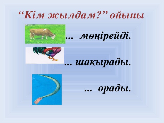 “ Кім жылдам?” ойыны   ... мөңірейді.   ... шақырады.   ... орады.