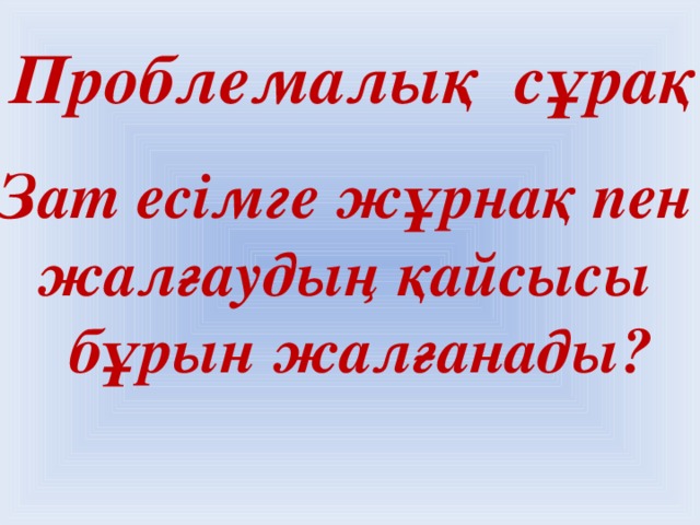 Проблемалық сұрақ  Зат есімге жұрнақ пен жалғаудың қайсысы  бұрын жалғанады?