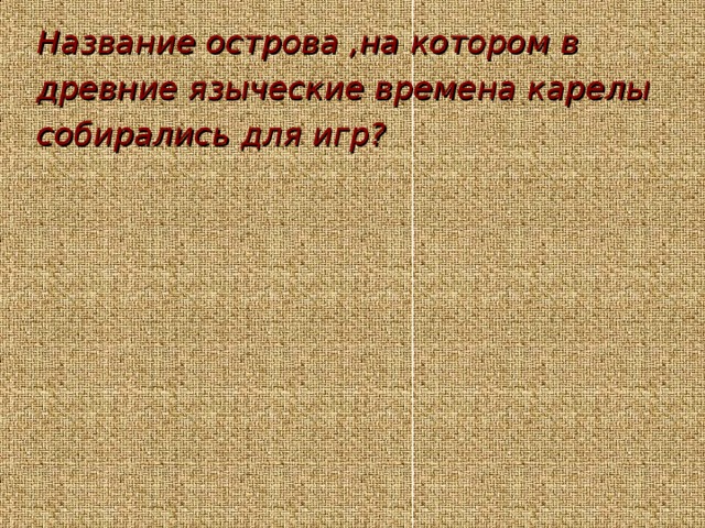 Название острова ,на котором в древние языческие времена карелы собирались для игр?