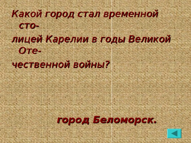 Какой город стал временной сто- лицей Карелии в годы Великой Оте- чественной войны?     город Беломорск.