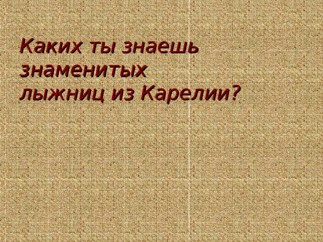 Каких ты знаешь знаменитых  лыжниц из Карелии?