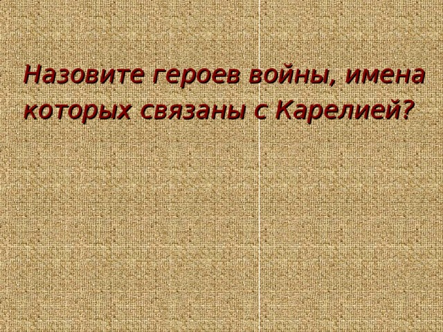 Назовите героев войны, имена которых связаны с Карелией?