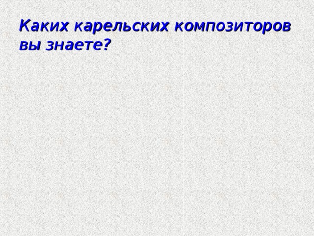 Каких карельских композиторов вы знаете?