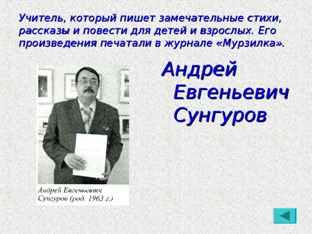 Учитель, который пишет замечательные стихи, рассказы и повести для детей и взрослых. Его произведения печатали в журнале «Мурзилка». Андрей Евгеньевич Сунгуров