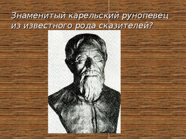 Известный род. Карельские сказители. Презентация Карельские рунопевцы. Рунопевцы и сказители Карелии. Карелы знаменитости.