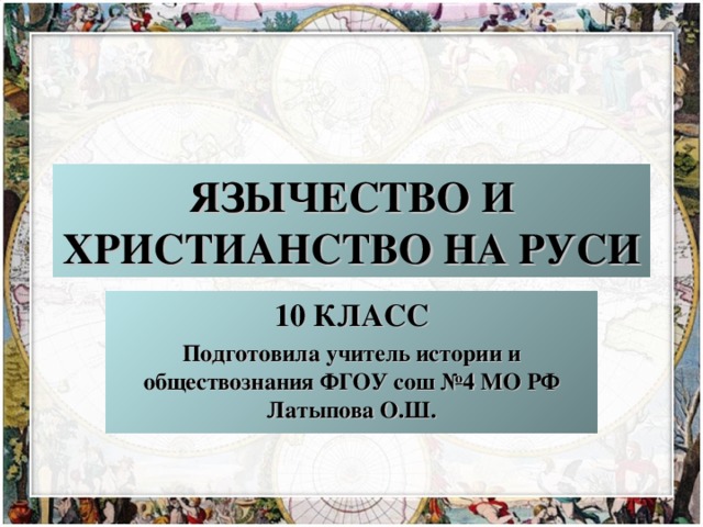 ЯЗЫЧЕСТВО И ХРИСТИАНСТВО НА РУСИ 10 КЛАСС Подготовила учитель истории и обществознания ФГОУ сош №4 МО РФ Латыпова О.Ш.