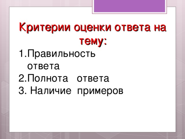 Критерии оценки ответа на тему: 1.Правильность  ответа 2.Полнота ответа 3. Наличие примеров