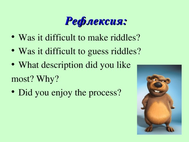 Рефлексия: Was it difficult to make riddles? Was it difficult to guess riddles? What description did you like most? Why?