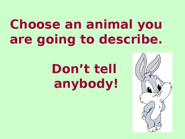 Choose an animal you are going to describe.   Don’t tell  anybody!