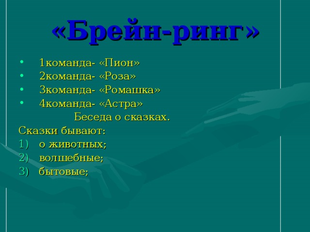 «Брейн-ринг» 1команда- «Пион» 2команда- «Роза» 3команда- «Ромашка» 4команда- «Астра»  Беседа о сказках . Сказки бывают: о животных; волшебные; 3) бытовые;