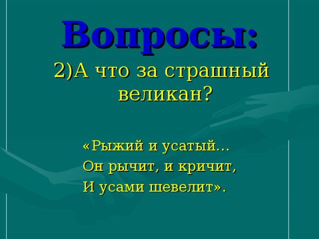 Вопросы:  2)А что за страшный великан?  «Рыжий и усатый…  Он рычит, и кричит,  И усами шевелит».