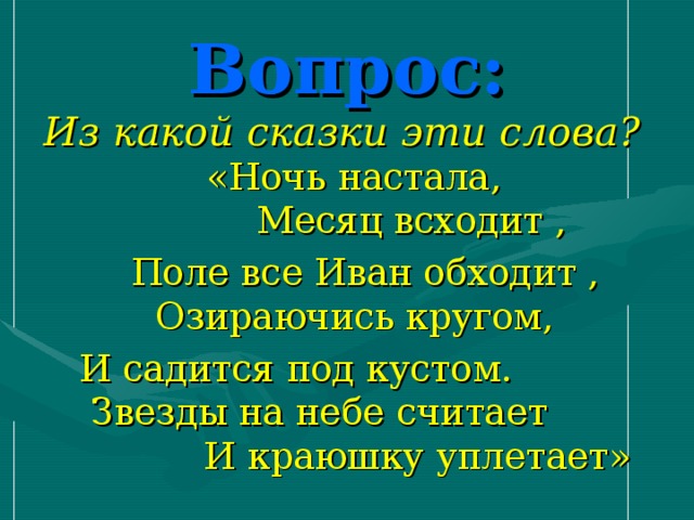 Вопрос: Из какой сказки эти слова? «Ночь настала, Месяц всходит ,  Поле все Иван обходит , Озираючись кругом,  И садится под кустом. Звезды на небе считает И краюшку уплетает»