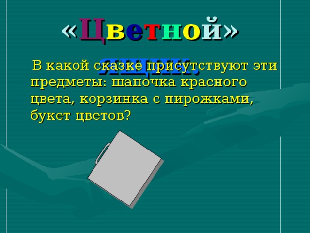 « Ц в е т н о й» ящик.   В какой сказке присутствуют эти предметы: шапочка красного цвета, корзинка с пирожками, букет цветов?