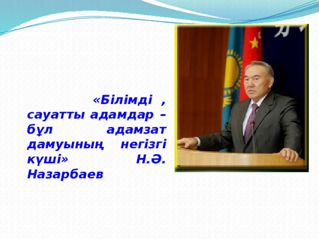 «Білімді , сауатты адамдар – бұл адамзат дамуының негізгі күші» Н.Ә. Назарбаев