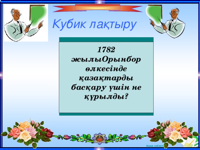 Кубик лақтыру 1782 жылыОрынбор өлкесінде қазақтарды басқару үшін не құрылды?