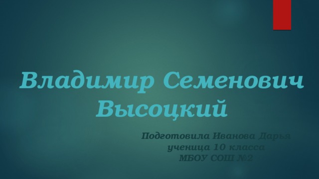 Владимир Семенович Высоцкий Подготовила Иванова Дарья  ученица 10 класса  МБОУ СОШ №2