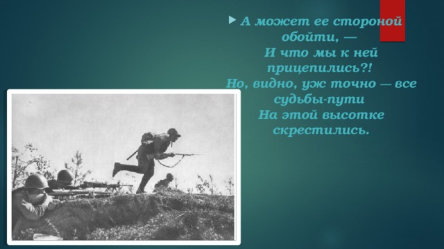 А может ее стороной обойти, —   И что мы к ней прицепились?!   Но, видно, уж точно  — все судьбы-пути   На этой высотке скрестились.