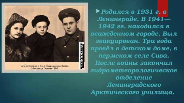 Родился в 1931 г. в Ленинграде. В 1941—1942 гг. находился в осажденном городе. Был эвакуирован. Три года провёл в детском доме, в пермском селе Сива. После войны закончил гидрометеорологическое отделение Ленинградского Арктического училища. 