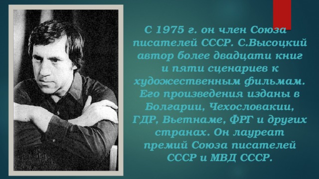 С 1975 г. он член Союза писателей СССР. С.Высоцкий автор более двадцати книг и пяти сценариев к художественным фильмам. Его произведения изданы в Болгарии, Чехословакии, ГДР, Вьетнаме, ФРГ и других странах. Он лауреат премий Союза писателей СССР и МВД СССР.