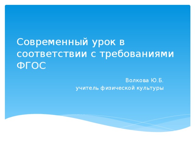 Современный урок в соответствии с требованиями ФГОС Волкова Ю.Б.  учитель физической культуры