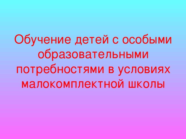 Обучение детей с особыми образовательными потребностями в условиях малокомплектной школы