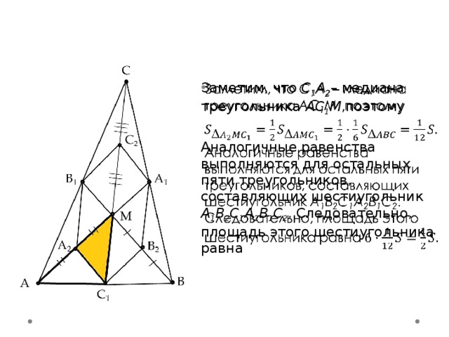 Заметим, что C 1 A 2 – медиана треугольника АC 1 M ,поэтому   Аналогичные равенства выполняются для остальных пяти треугольников, составляющих шестиугольник A 1 B 2 C 1 A 2 B 1 C 2 . Следовательно, площадь этого шестиугольника равна 5