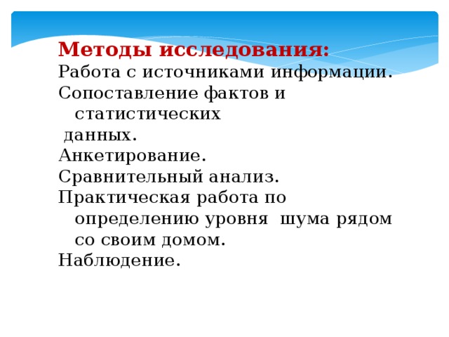 Методы исследования: Работа с источниками информации. Сопоставление фактов и статистических  данных. Анкетирование. Сравнительный анализ. Практическая работа по определению уровня шума рядом со своим домом. Наблюдение.