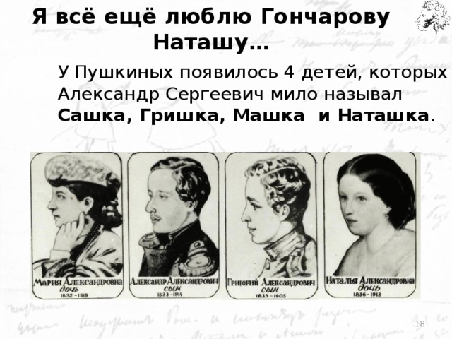Я всё ещё люблю Гончарову Наташу… У Пушкиных появилось 4 детей, которых Александр Сергеевич мило называл Сашка, Гришка, Машка и Наташка .