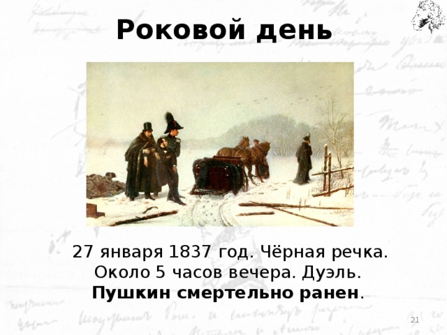 Роковой день 27 января 1837 год. Чёрная речка. Около 5 часов вечера. Дуэль. Пушкин смертельно ранен .