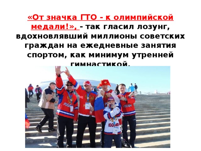 «От значка ГТО - к олимпийской медали!», - так гласил лозунг, вдохновлявший миллионы советских граждан на ежедневные занятия спортом, как минимум утренней гимнастикой.