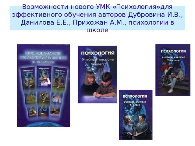 Возможности нового УМК «Психология»для эффективного обучения авторов Дубровина И.В., Данилова Е.Е., Прихожан А.М . , психологии в школе