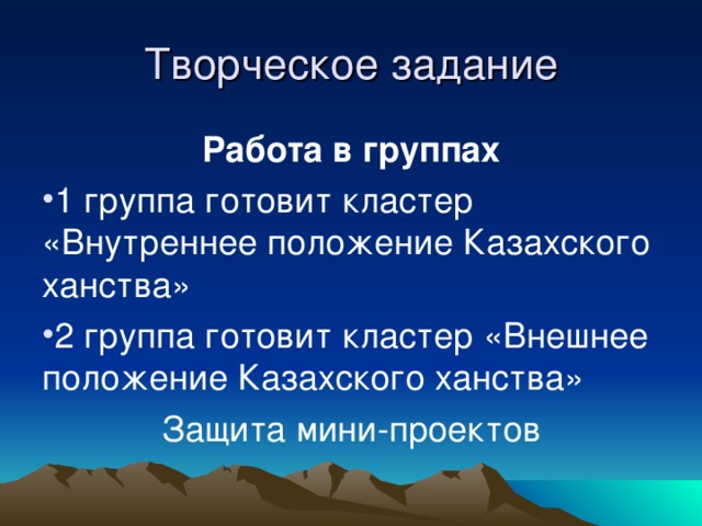 Творческое задание Работа в группах 1 группа готовит кластер «Внутреннее положение Казахского ханства» 2 группа готовит кластер «Внешнее положение Казахского ханства» Защита мини-проектов