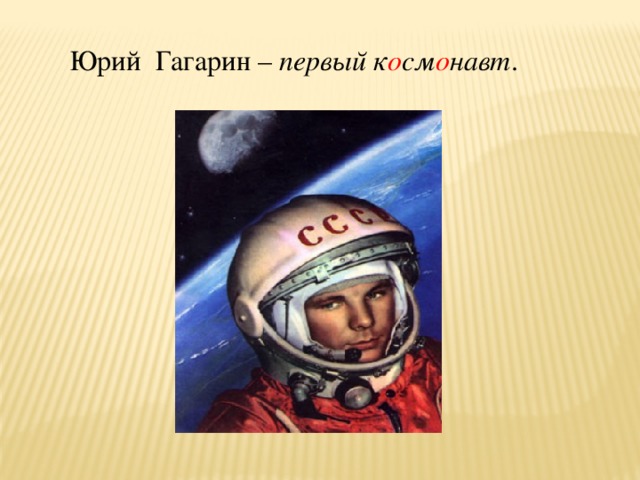 Юрий Гагарин – первый к о см о навт .