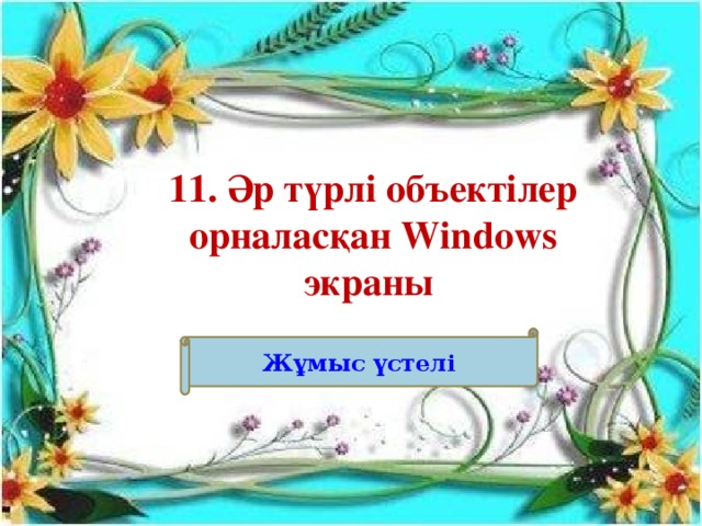11. Әр түрлі объектілер орналасқан Windows экраны Ж ұмыс үстелі