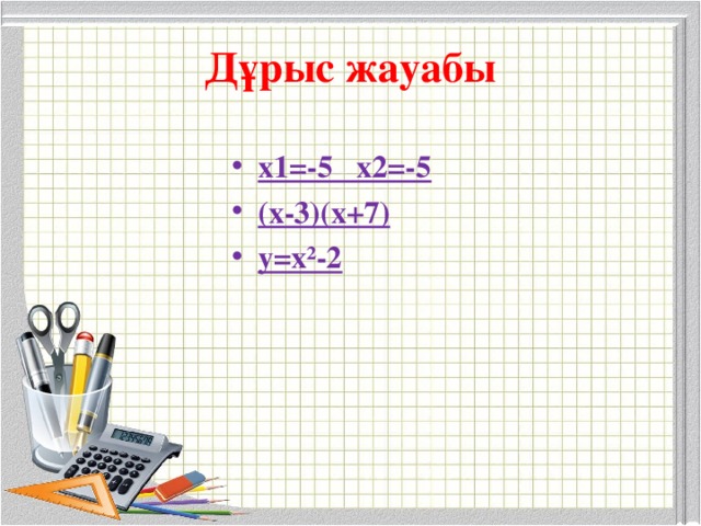 Дұрыс жауабы х1=-5 х2=-5 (х-3)(х+7) у=х²-2