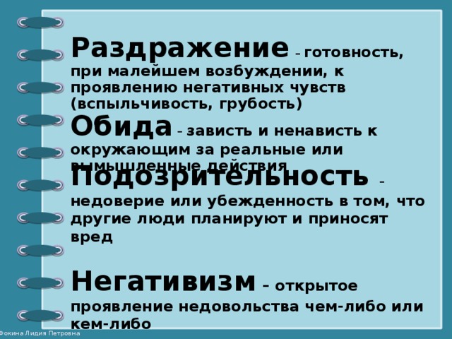 Раздражение  – готовность, при малейшем возбуждении, к проявлению негативных чувств (вспыльчивость, грубость) Обида –  зависть и ненависть к окружающим за реальные или вымышленные действия Подозрительность – недоверие или убежденность в том, что другие люди планируют и приносят вред  Негативизм  – открытое проявление недовольства чем-либо или кем-либо