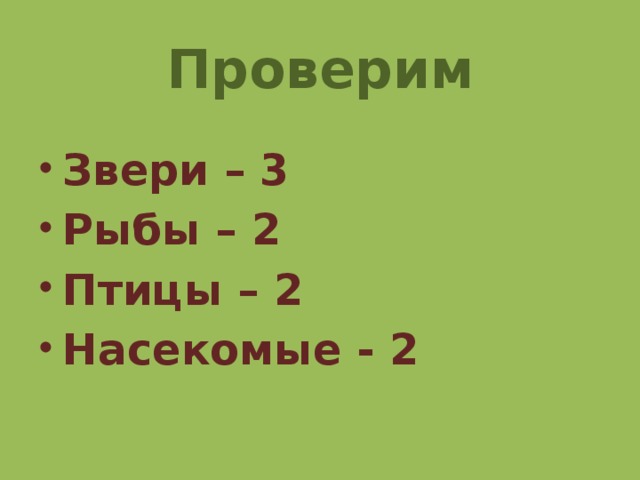 Проверим Звери – 3 Рыбы – 2 Птицы – 2 Насекомые - 2