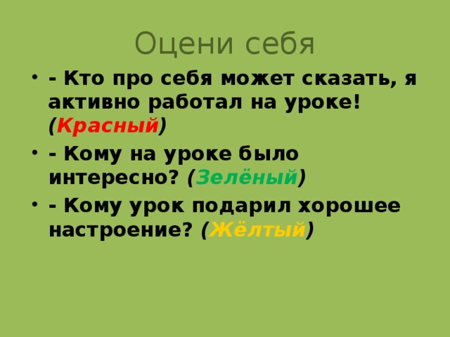 Оцени себя - Кто про себя может сказать, я активно работал на уроке! ( Красный )  - Кому на уроке было интересно? ( Зелёный )  - Кому урок подарил хорошее настроение? ( Жёлтый )