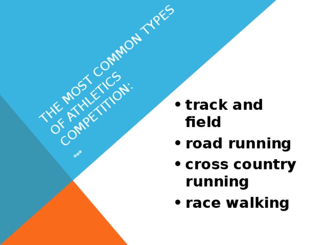 The most common types of athletics competition: *** •  track and field •  road running •  cross country running •  race walking