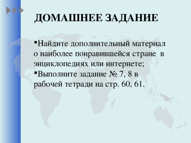 ДОМАШНЕЕ ЗАДАНИЕ Найдите дополнительный материал о наиболее понравившейся стране в энциклопедиях или интернете; Выполните задание № 7, 8 в рабочей тетради на стр. 60, 61.