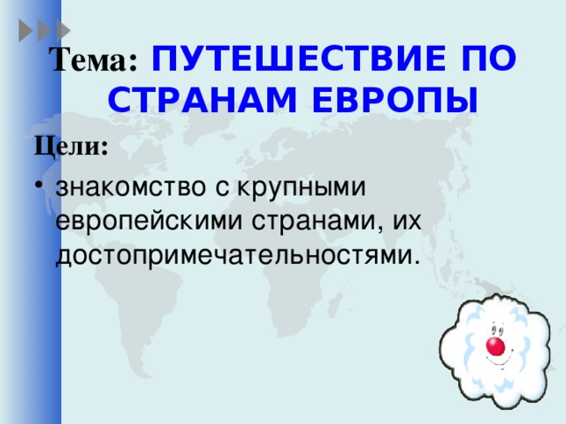 Тема: ПУТЕШЕСТВИЕ ПО СТРАНАМ ЕВРОПЫ Цели: знакомство с крупными европейскими странами, их достопримечательностями.