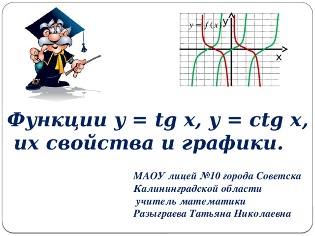 у х Функции y = tg x, y = ctg x,  их свойства и графики. МАОУ лицей №10 города Советска Калининградской области  учитель математики Разыграева Татьяна Николаевна