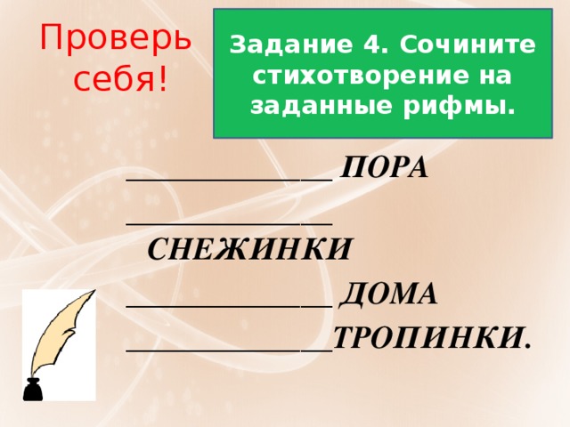 Задание 4. Сочините стихотворение на заданные рифмы. Проверь себя! _____________ ПОРА _____________ СНЕЖИНКИ _____________ ДОМА _____________ТРОПИНКИ.