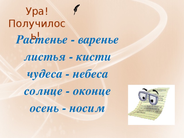 Ура! Получилось! Растенье - варенье листья - кисти чудеса - небеса солнце - оконце осень - носим